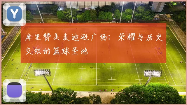 库里赞美麦迪逊广场：荣耀与历史交织的篮球圣地