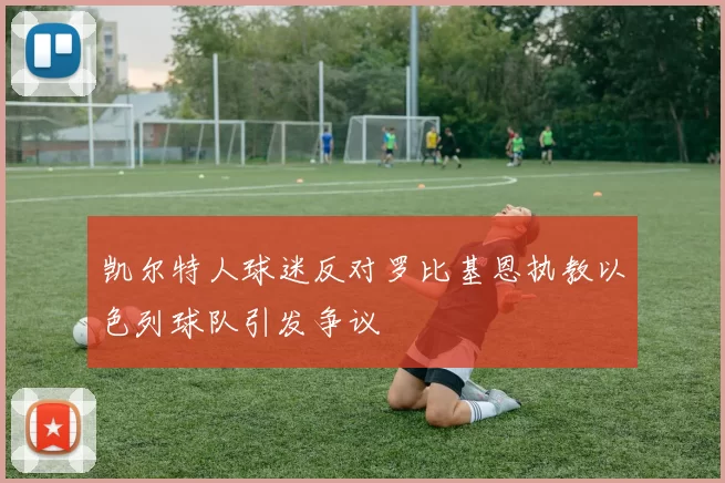 凯尔特人球迷反对罗比基恩执教以色列球队引发争议