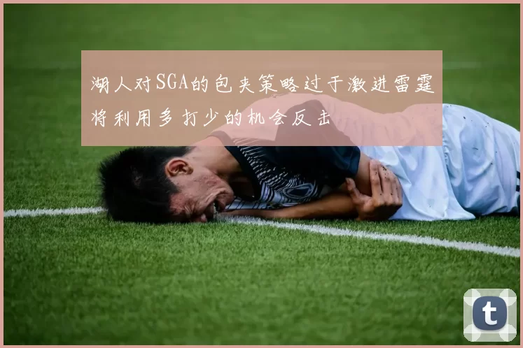 湖人对SGA的包夹策略过于激进雷霆将利用多打少的机会反击