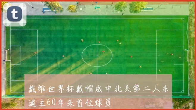 戴维世界杯戴帽成中北美第二人东道主60年来首位球员