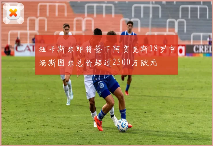 纽卡斯尔即将签下阿贾克斯18岁中场斯图尔总价超过2500万欧元