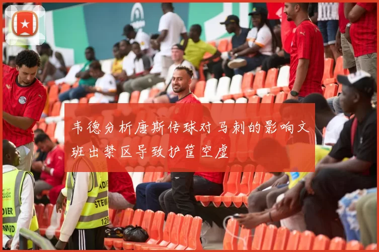 韦德分析唐斯传球对马刺的影响文班出禁区导致护筐空虚