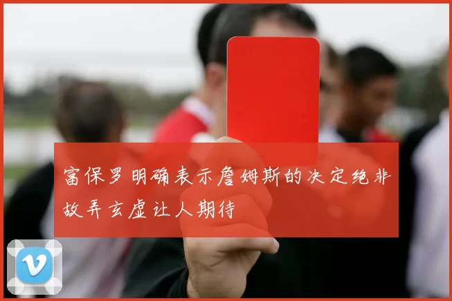 富保罗明确表示詹姆斯的决定绝非故弄玄虚让人期待