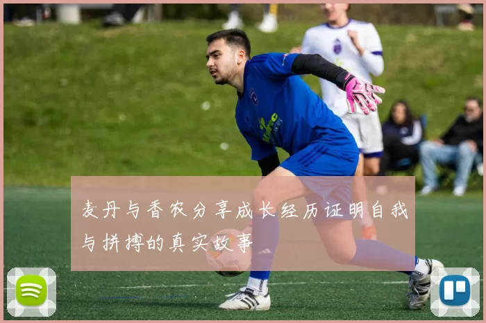 麦丹与香农分享成长经历证明自我与拼搏的真实故事