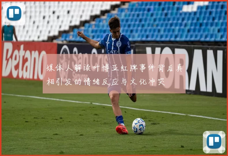 媒体人解读叶博亚红牌事件背后真相引发的情绪反应与文化冲突