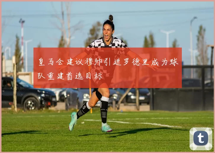皇马会建议穆帅引进罗德里成为球队重建首选目标