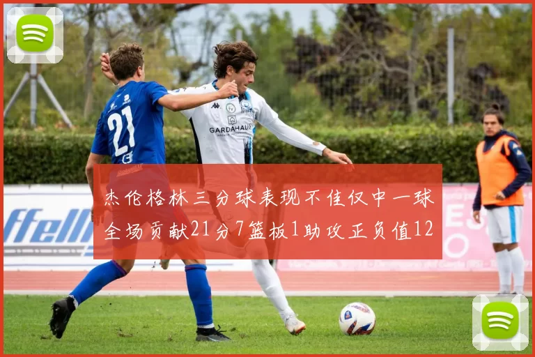杰伦格林三分球表现不佳仅中一球全场贡献21分7篮板1助攻正负值12居全队最低