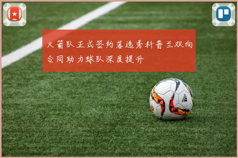 火箭队正式签约落选秀科普兰双向合同助力球队深度提升