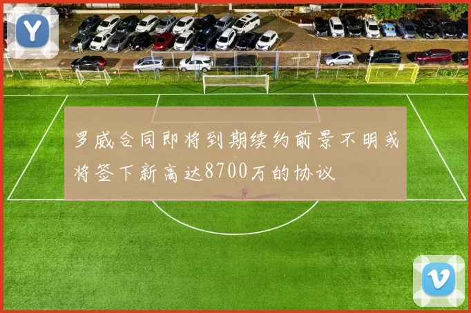 罗威合同即将到期续约前景不明或将签下新高达8700万的协议