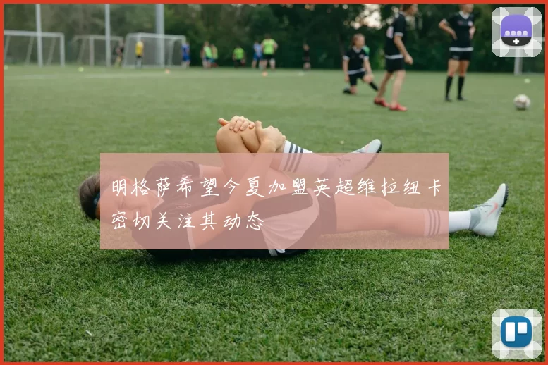 明格萨希望今夏加盟英超维拉纽卡密切关注其动态