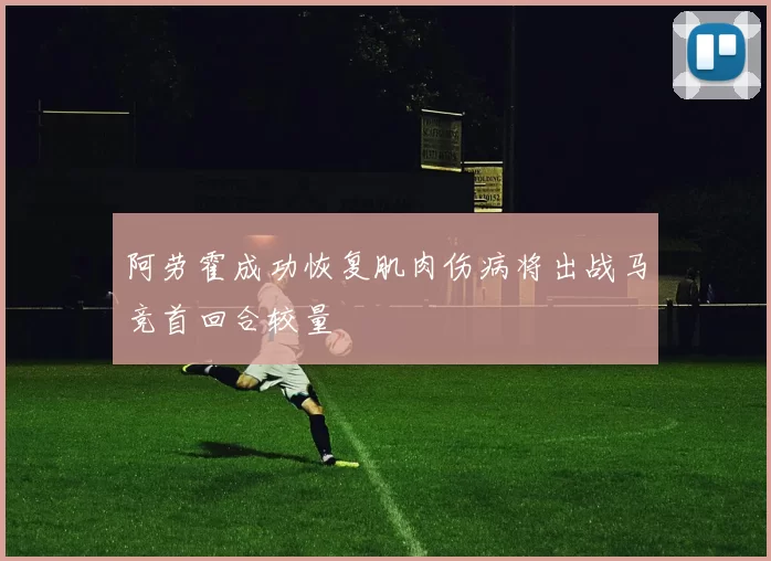 阿劳霍成功恢复肌肉伤病将出战马竞首回合较量